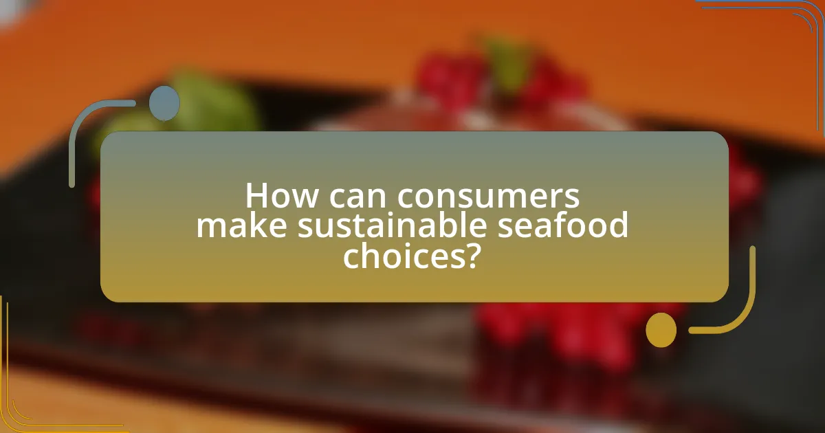 How can consumers make sustainable seafood choices?