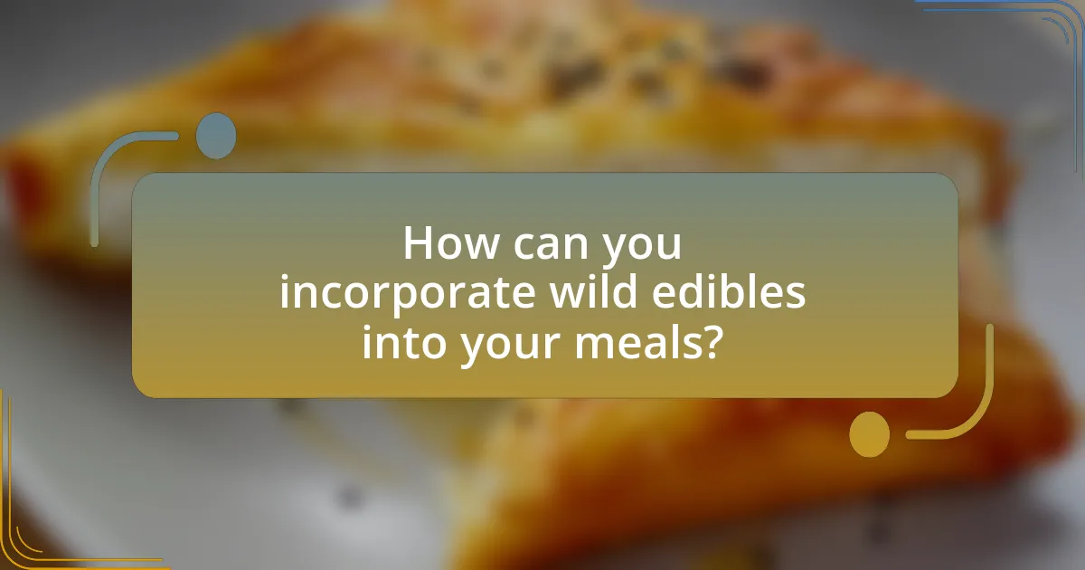 How can you incorporate wild edibles into your meals?