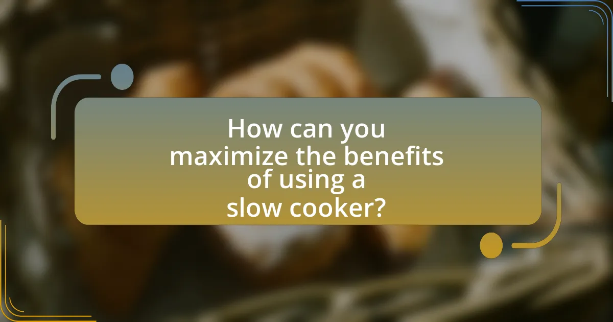 How can you maximize the benefits of using a slow cooker?