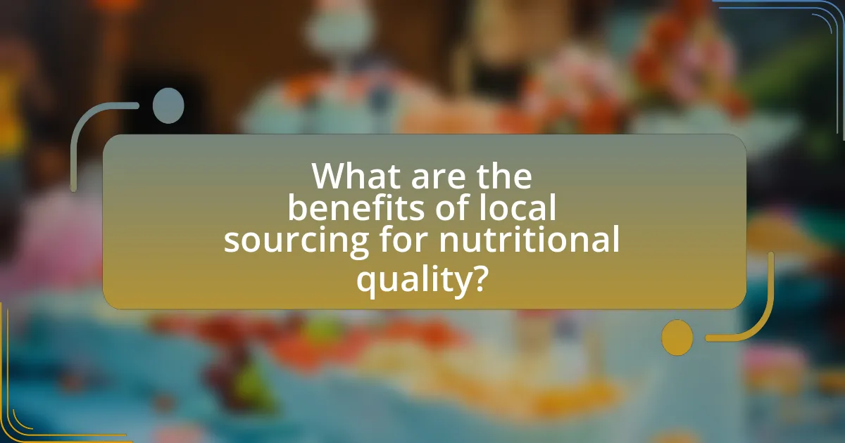 What are the benefits of local sourcing for nutritional quality?