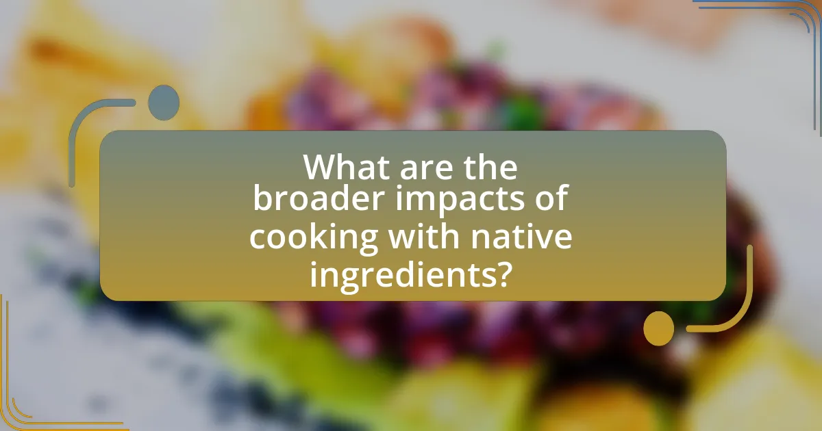 What are the broader impacts of cooking with native ingredients?