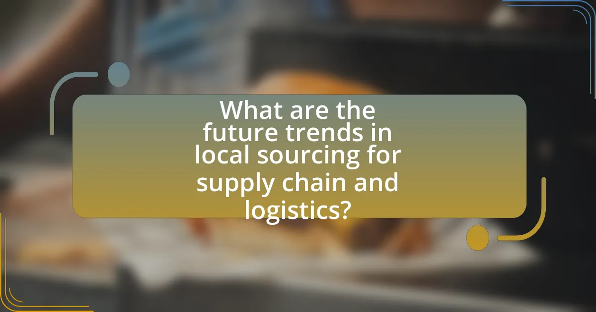 What are the future trends in local sourcing for supply chain and logistics?