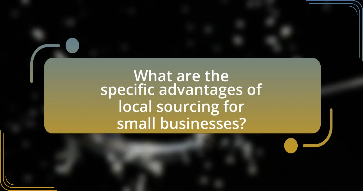 What are the specific advantages of local sourcing for small businesses?